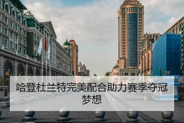哈登杜兰特完美配合助力赛季夺冠梦想