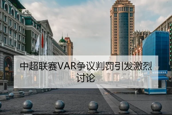 中超联赛VAR争议判罚引发激烈讨论